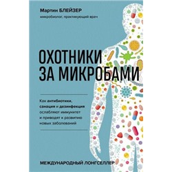 ЧеловекРеволюционныйПодход Блейзер М. Охотники за микробами. Как антибиотики, санация и дезинфекция ослабляют иммунитет и приводят к развитию новых заболеваний, (Эксмо, 2021), 7Б, c.352