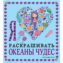 Раскраски-покеты Я люблю раскрашивать океаны чудес, (Эксмо,Детство, 2021), Обл, c.128