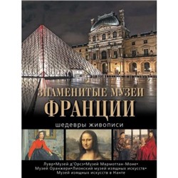 СокровищаЖивописи Дмитревская Е.В.,Осипова А.С.,Громова И.С. Знаменитые музеи Франции. Шедевры живописи (подарочная), (ОлмаМедиагрупп, 2015), 7Бц, c.304