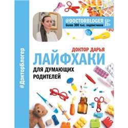 ДокторБлогер Лайфхаки для думающих родителей (Доктор Дарья), (АСТ, 2018), 7Бц, c.320