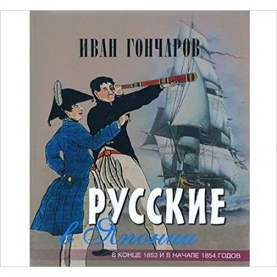 СокровищаЧеловечества Гончаров И.А. Русские в Японии. Из книги "Фрегат "Паллада", (ОлмаМедиагрупп, 2015), 7Б, c.128