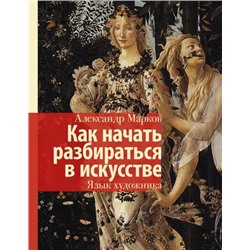 ИсторияИНаукаРунета Марков А.В. Как начать разбираться в искусстве. Язык художника (лекции), (АСТ,Времена, 2019), 7Б, c.304