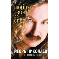 Поэзия Николаев И.Ю. Я люблю тебя до слез (песенная лирика) (новая обложка), (Эксмо, 2017), 7Б, c.432