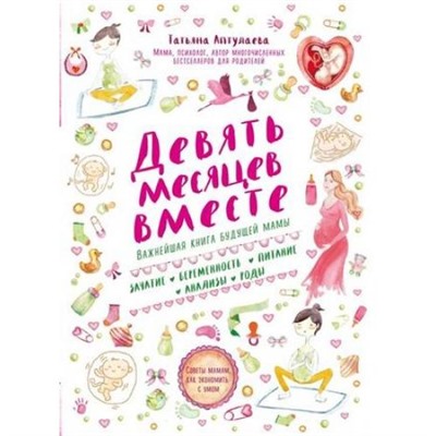 Аптулаева Т.Г. Девять месяцев вместе. Важнейшая книга будущей мамы (занятие, беременность, питание, анализы, годы), (Эксмо, 2021), Обл, c.544