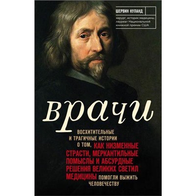 Медицина Нуланд Ш. Врачи.Восхитительные истории о том,как низменные страсти,меркантильные помыслы и абсурдные решения великих светил медицины помогли выжить человечеству, (Эксмо,Бомбора, 2020), Обл, c.688