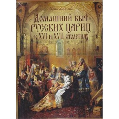 ВеликаяРоссия Забелин И.Е. Домашний быт русских цариц в XVI и XVII столетиях (сост. Забелин И.Е.), (ОлмаМедиагрупп, 2015), 7Б, c.448