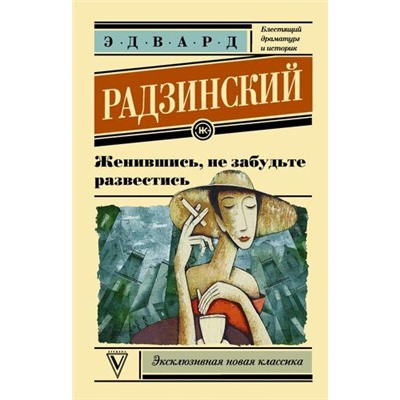 ЭксклюзивнаяНоваяКлассика-м Радзинский Э.С. Женившись, не забудьте развестись, (АСТ,Времена, 2017), Обл, c.320