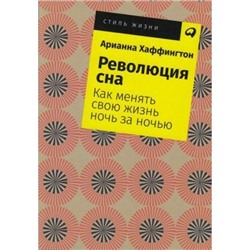 СтильЖизни-м Хаффингтон А. Революция сна. Как менять свою жизнь ночь за ночью, (АльпинаПаблишер, 2019), Обл, c.500