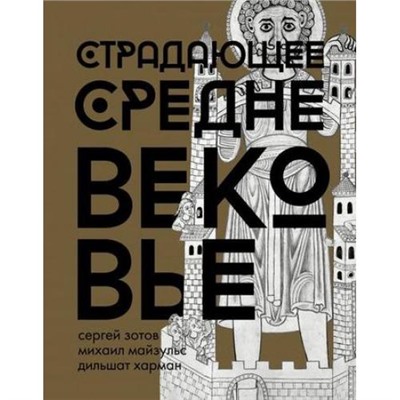 ИсторияИНаукаРунета Зотов С.О., Майзульс М.Р., Харман Д.Д. Страдающее Средневековье. Парадоксы христианской иконографии (подарочная), (АСТ,Времена, 2019), 7Б, c.400