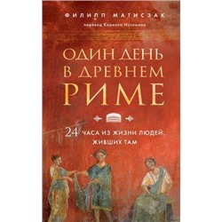 ПутешественникиВоВремени Матисзак Ф. Один день в Древнем Риме. 24 часа из жизни людей, живших там, (Эксмо, 2021), Обл, c.304