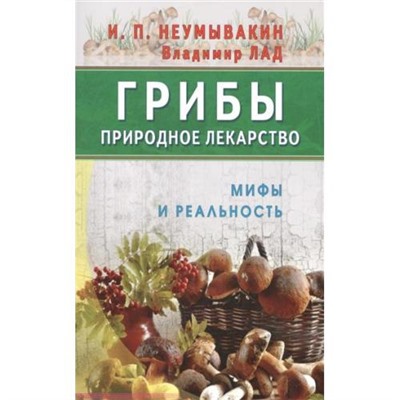 Неумывакин И.П. Грибы-природное лекарство. Мифы и реальность, (СПб: Диля, 2017), Обл, c.336