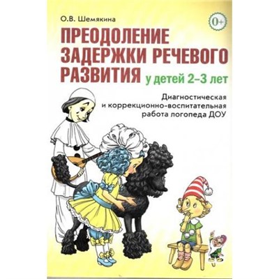 Шемякина О.В. Преодоление задержки речевого развития у детей 2-3 лет. Диагностика и коррекционно-воспитательная работа логопеда ДОУ, (Гном и Д, 2018), Обл, c.168