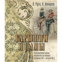 СокровищаЧеловечества Руга В.,Кокорев А. Барышни и дамы. Повседневная жизнь москвичек в середине XIX-начале XX в.(шелк, золотые страницы) (подар.), (ОлмаМедиагрупп, 2015), 7Б, c.224