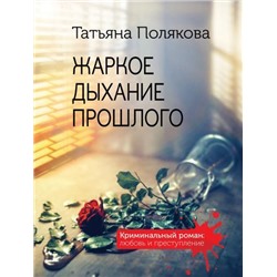 КриминальныйРоман-м Полякова Т.В. Жаркое дыхание прошлого (любовь и преступление), (Эксмо, 2021), Обл, c.320