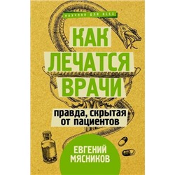 НаучпопДляВсех Мясников Е. Как лечатся врачи. Правда, скрытая от пациентов, (АСТ,Времена, 2020), 7Б, c.272