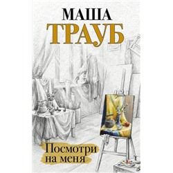 Проза Трауб М. Посмотри на меня, (Эксмо, 2022), 7Б, c.352