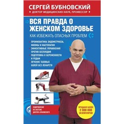 ОздоровлениеПоСистемеДоктораБубновского Бубновский С.М. Вся правда о женском здоровье (как избежать опасных проблем) (мягкая обл.), (Эксмо, 2016), Обл, c.224