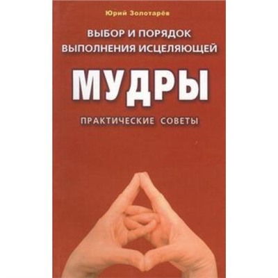 Золотарев Ю.Г. Выбор и порядок выполнения исцеляющей мудры. Практические советы, (СПб: Диля, 2019), Обл, c.112