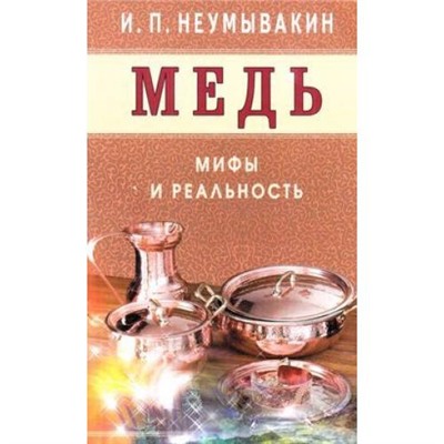 Неумывакин И.П. Медь. Мифы и реальность, (СПб: Диля, 2018), Обл, c.160