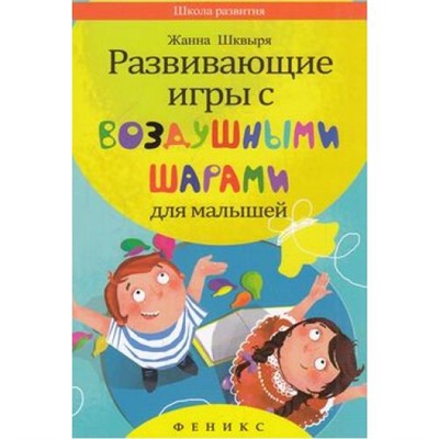 ШколаРазвития Шквыря Ж. Развивающие игры с воздушными шарами для малышей, (Феникс, 2015), Обл, c.128