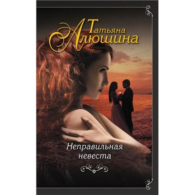 ЕщеРазПроЛюбовь-м Алюшина Т.А. Неправильная невеста (2 вар. обл.), (Эксмо, 2021), Обл, c.416