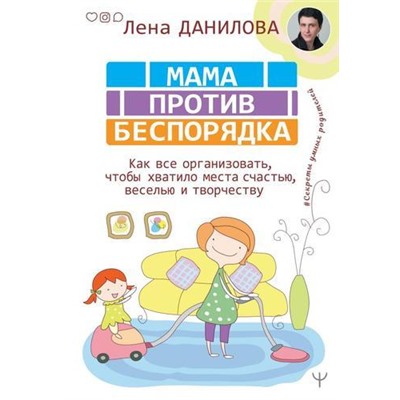 СекретыУмныхРодителей Данилова Л. Мама против беспорядка. Как все организовать, чтобы хватило места счастью, веселью и творчеству, (АСТ,Прайм-Еврознак, 2020), 7Б, c.224