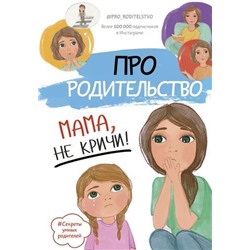 СекретыУмныхРодителей Про родительство. Мама, не кричи!, (АСТ, 2020), 7Б, c.240