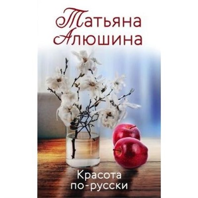 ЛюбимыеРоманы Алюшина Т.А. Красота по-русски, (Эксмо, 2021), Обл, c.320