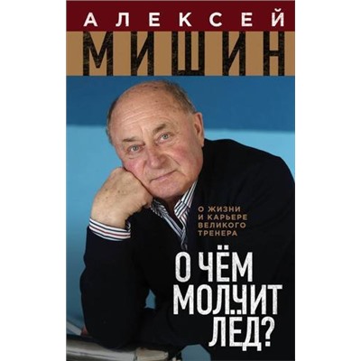 Мишин А.Н. О чем молчит лед? О жизни и карьере великого тренера, (Эксмо, 2020), 7Б, c.320