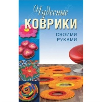 ДляДомаДляСемьи Колпакова А.,Плотникова Т. Чудесные коврики своими руками, (ОлмаМедиагрупп, 2014), 7Бц, c.256