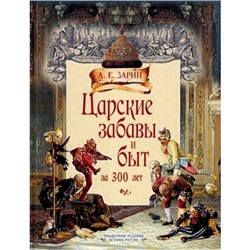 ИсторияРоссии Зарин А.Е. Царские забавы и быт за 300 лет. Исторические очерки (подарочная) (составитель Суворова К.Д.), (Просвещение-Союз,Олма, 2016), 7Б, c.304