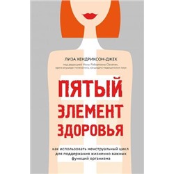 VivaLaЖенщина Хендриксон-Джек Л. Пятый элемент здоровья. Как использовать менструальный цикл для поддержания жизненно важных функций организма (почему наше тело-это наше дело), (Эксмо,Бомбора, 2020), 7Б, c.480