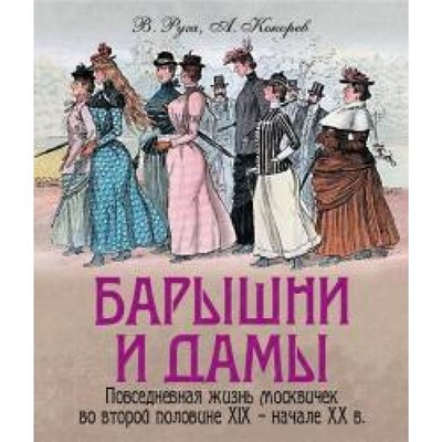 СокровищаЧеловечества Руга В.,Кокорев А. Барышни и дамы. Повседневная жизнь москвичек во второй половине XIX- начале XX (подар.), (ОлмаМедиагрупп, 2014), 7Б, c.224